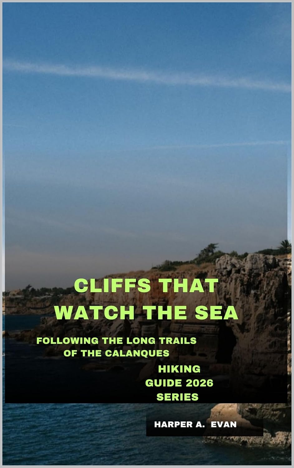CLIFFS THAT WATCH THE SEA: FOLLOWING THE LONG TRAILS OF THE CALANQUES (English Edition)