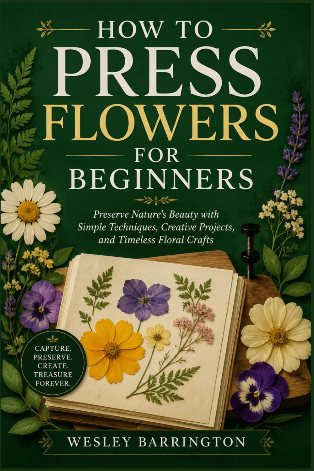 HOW TO PRESS FLOWERS FOR BEGINNERS: Preserve Nature’s Beauty with Simple Techniques, Creative Projects, and Timeless Floral Crafts baixar o livro de graça