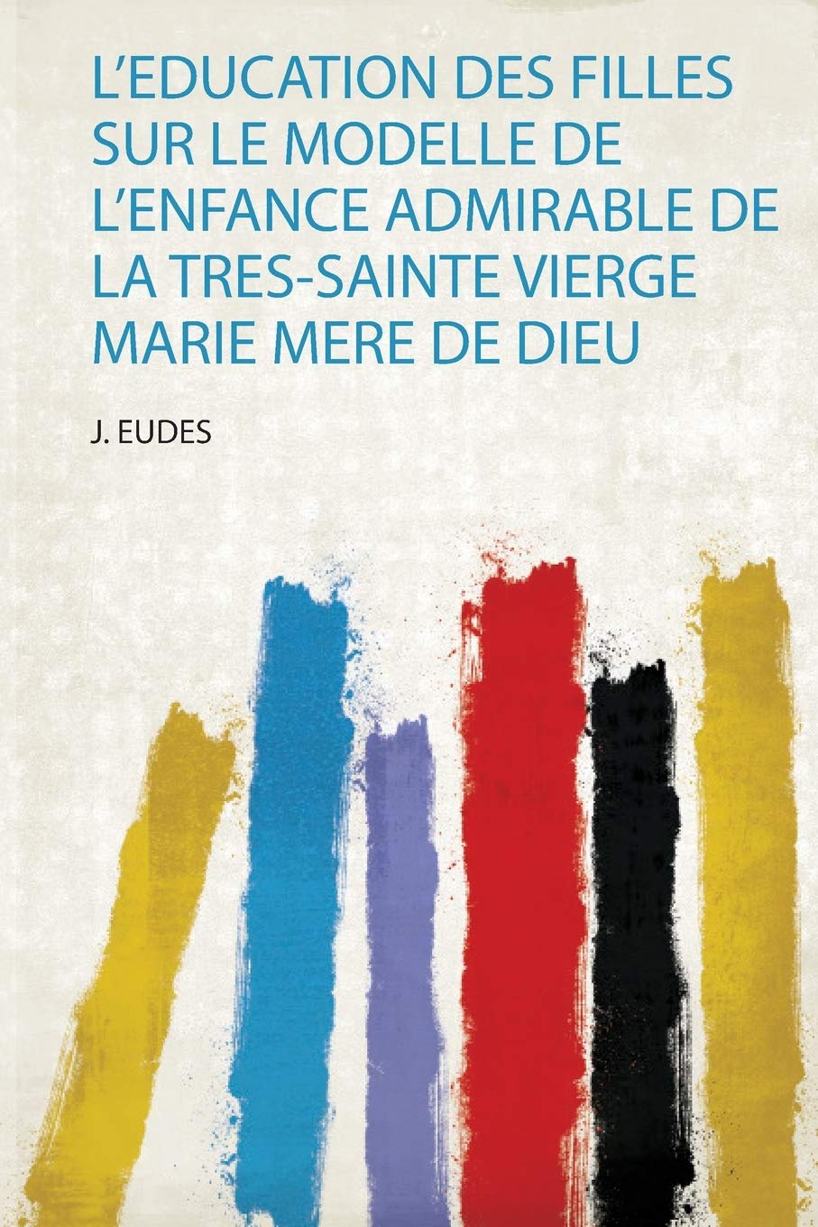 L'education Des Filles Sur Le Modelle De L'enfance Admirable De La Tres-Sainte Vierge Marie Mere De Dieu baixar livro de graça