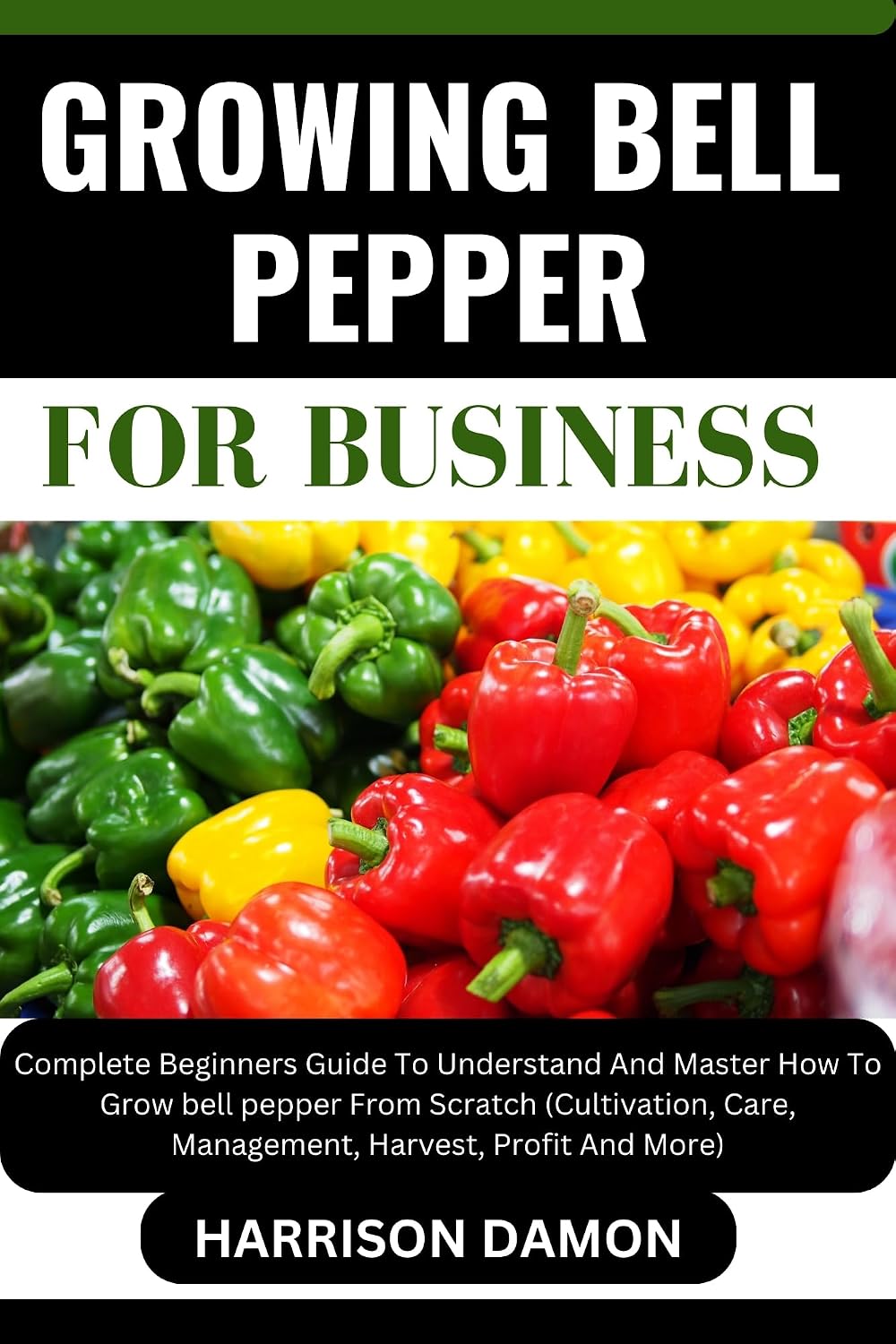 GROWING BELL PEPPER FOR BUSINESS: Complete Beginners Guide To Understand And Master How To Grow bell pepper From Scratch (Cultivation, Care, Management, Harvest, Profit And More) (English Edition) baixar livro de graça