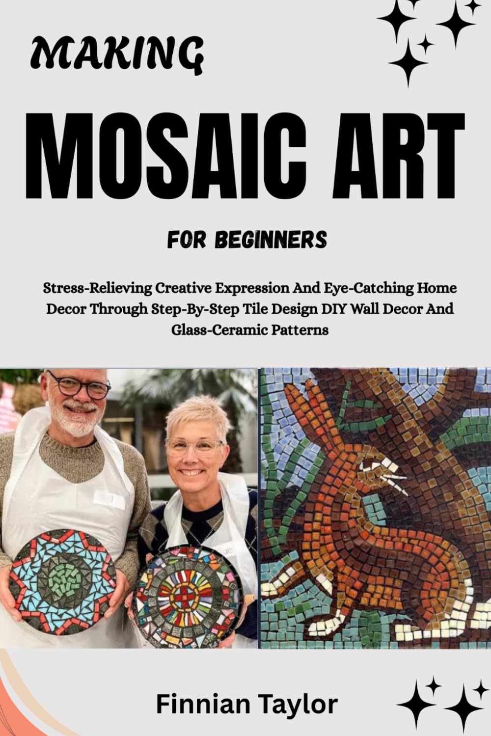 MAKING MOSAIC ART FOR BEGINNERS: Stress-Relieving Creative Expression And Eye-Catching Home Decor Through Step-By-Step Tile Design DIY Wall Decor And Glass-Ceramic Patterns baixar livro de graça