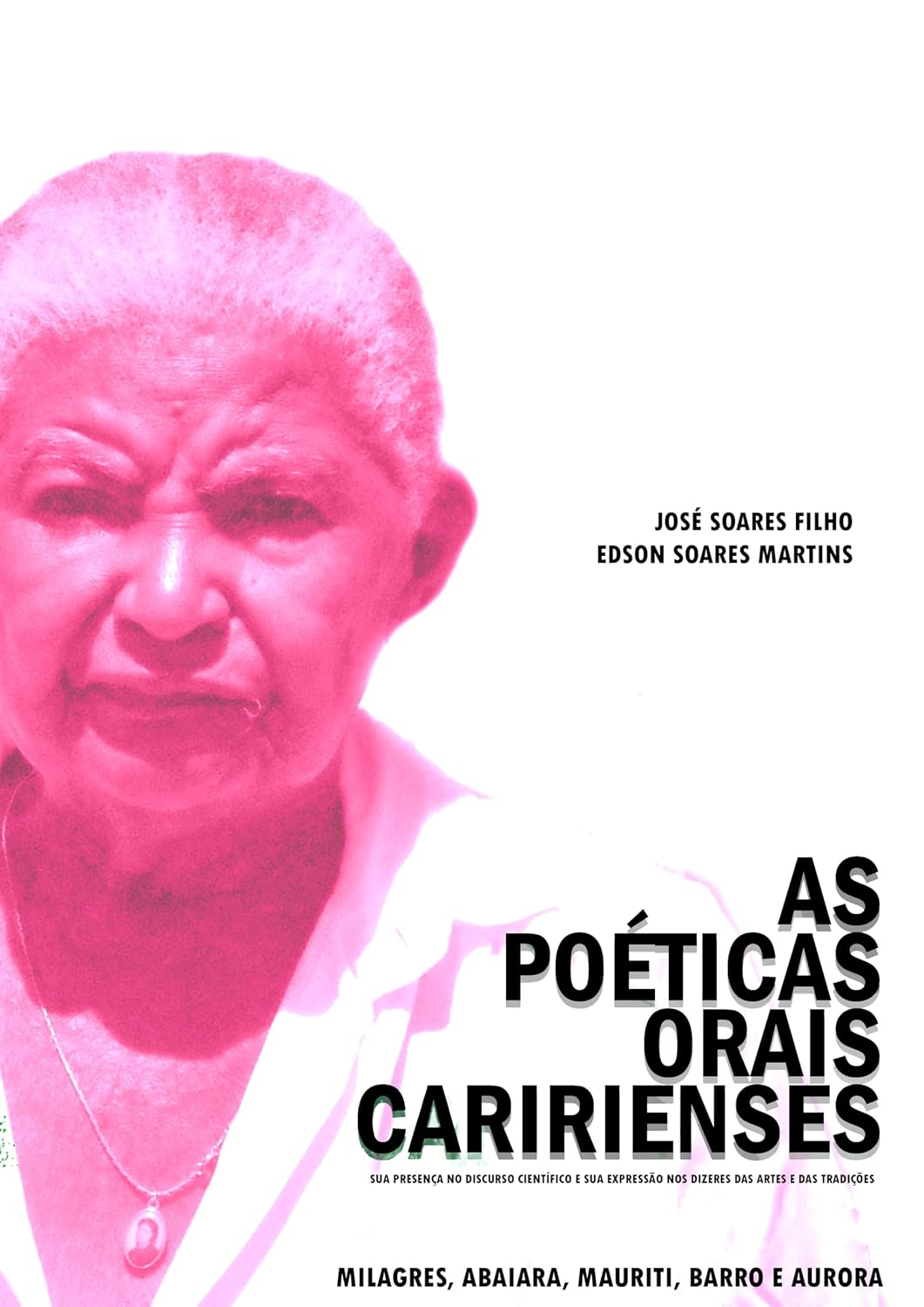 AS POÉTICAS ORAIS CARIRIENSES, SUA PRESENÇA NO DISCURSO CIENTÍFICO E SUA EXPRESSÃO NOS DIZERES DAS ARTES E DAS TRADIÇÕES: Milagres, Abaiara, Mauriti, Barro e Aurora baixar livro de graça