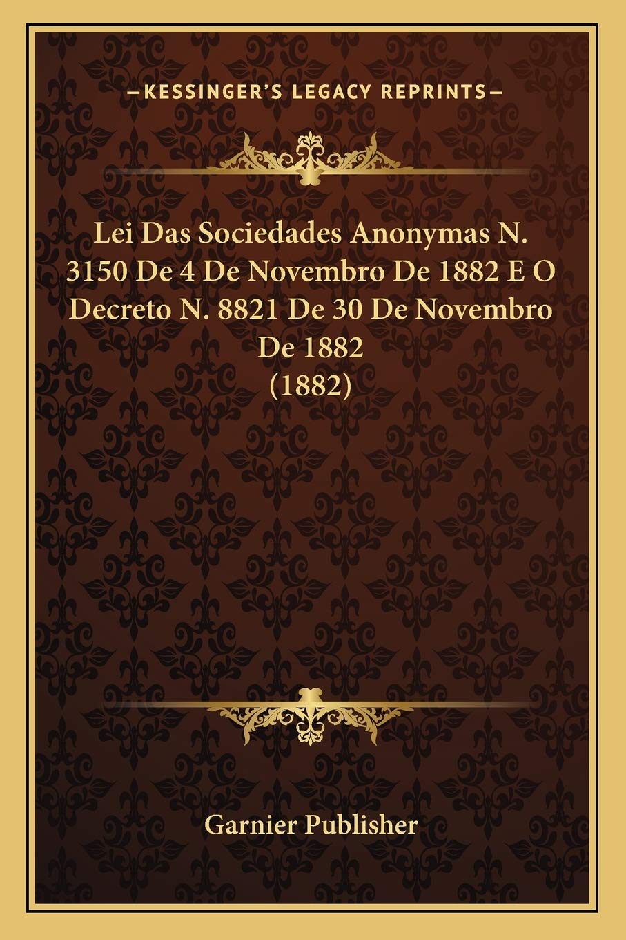 Lei Das Sociedades Anonymas N. 3150 De 4 De Novembro De 1882 E O Decreto N. 8821 De 30 De Novembro De 1882 (1882) baixar o livro de graça