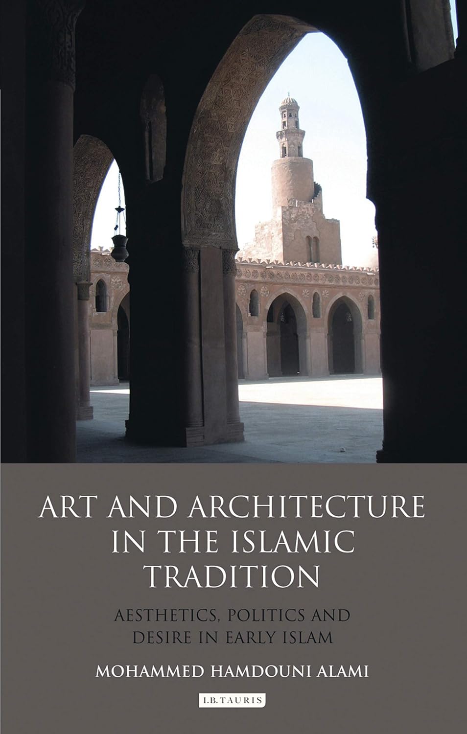 Art and Architecture in the Islamic Tradition: Aesthetics, Politics and Desire in Early Islam (Library of Modern Middle East Studies) (English Edition)