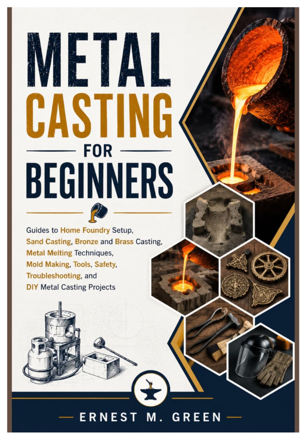 METAL CASTING FOR BEGINNERS: Guides to Home Foundry Setup, Sand Casting, Bronze and Brass Casting, Metal Melting Techniques, Mold Making, Tools, Safety, Troubleshooting, and DIY Metal Casting Project baixar livro de graça