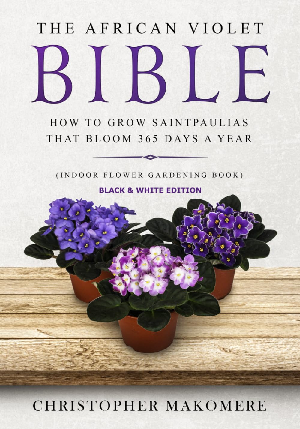The African violet Bible: How to Grow Saintpaulias that Bloom 365 Days a Year (Indoor Flower Gardening Book) – Black & White Edition baixar o livro de graça