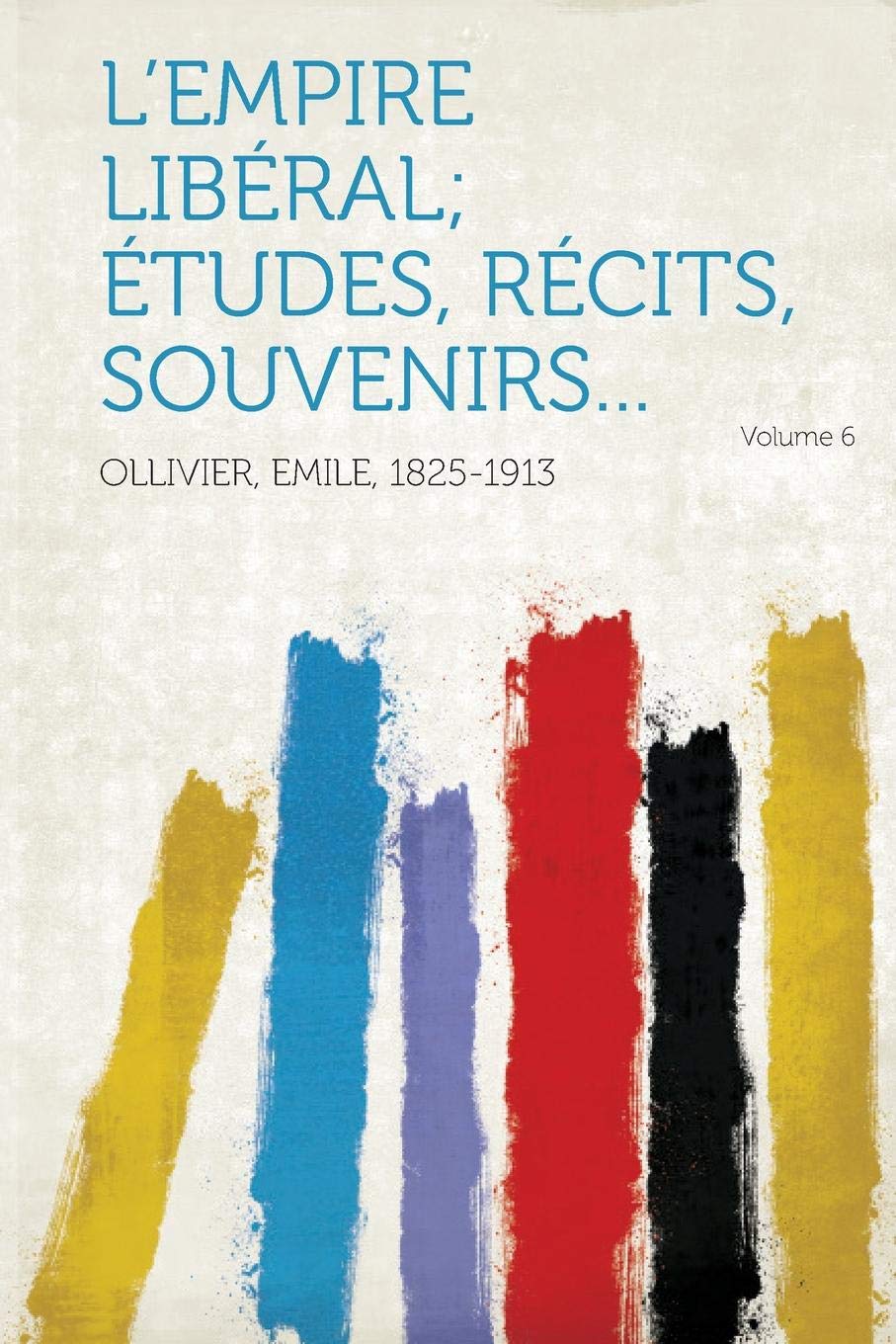 L'Empire Liberal; Etudes, Recits, Souvenirs... Volume 6