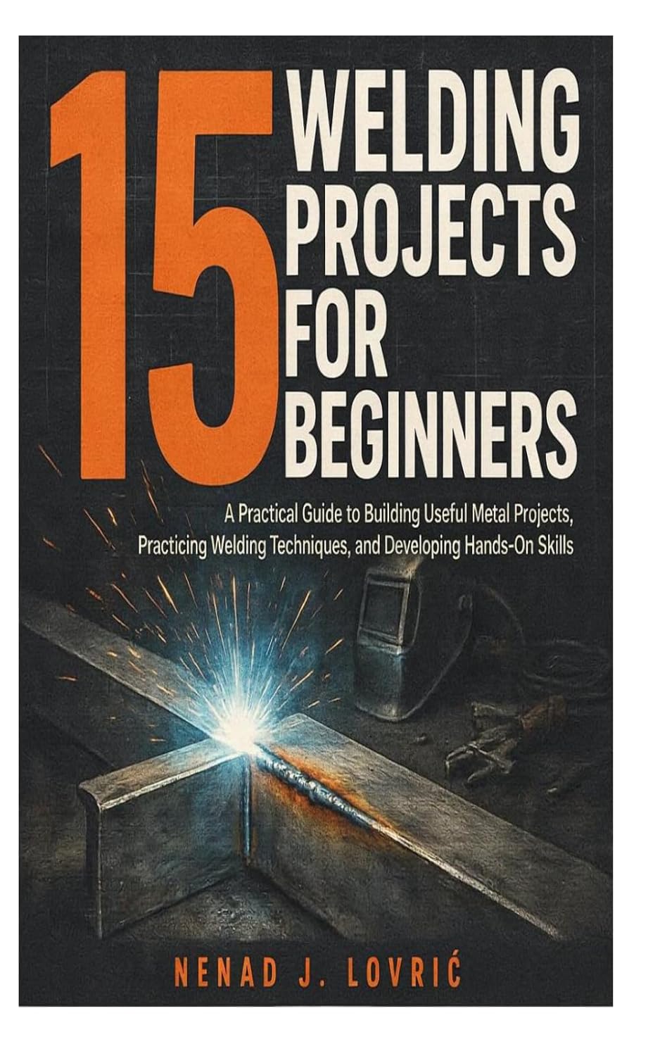 15 Welding Projects for Beginners: A Practical Guide to Building Useful Metal Projects, Practicing Welding Techniques, and Developing Hands-On Skills baixar o livro de graça