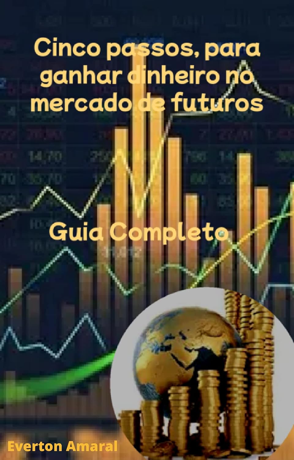 GUIA COMPLETO: CINCO PASSOS PARA GANHAR DINHEIRO NO MERCADO DE FUTUROS: CINCO PASSOS PARA GANHAR DINHEIRO NO MERCADO DE FUTUROS baixar livro de graça