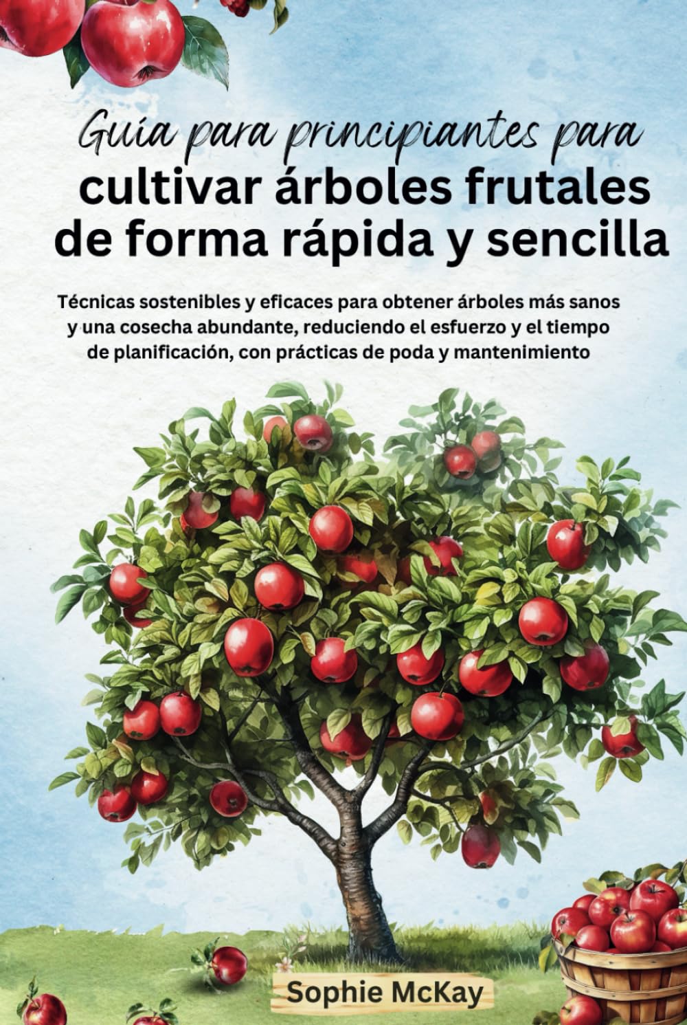 capítulo por capítulo baixar Guía para principiantes para cultivar árboles frutales de forma rápida y sencilla: Técnicas sostenibles y eficaces para obtener árboles más sanos y... de poda y mantenimiento (Spanish Edition)
