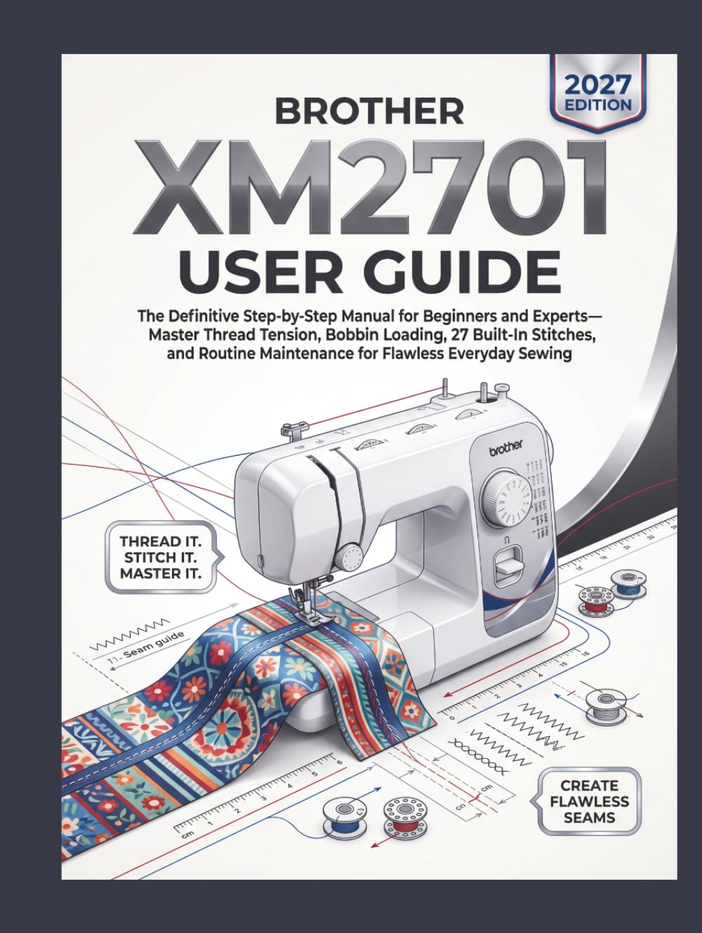 Brother XM2701 User Guide: The Definitive Step-by-Step Manual for Beginners and Experts—Master Thread Tension, Bobbin Loading, 27 Built-In Stitches, and Routine Maintenance for Flawless Everyday baixar livro de graça