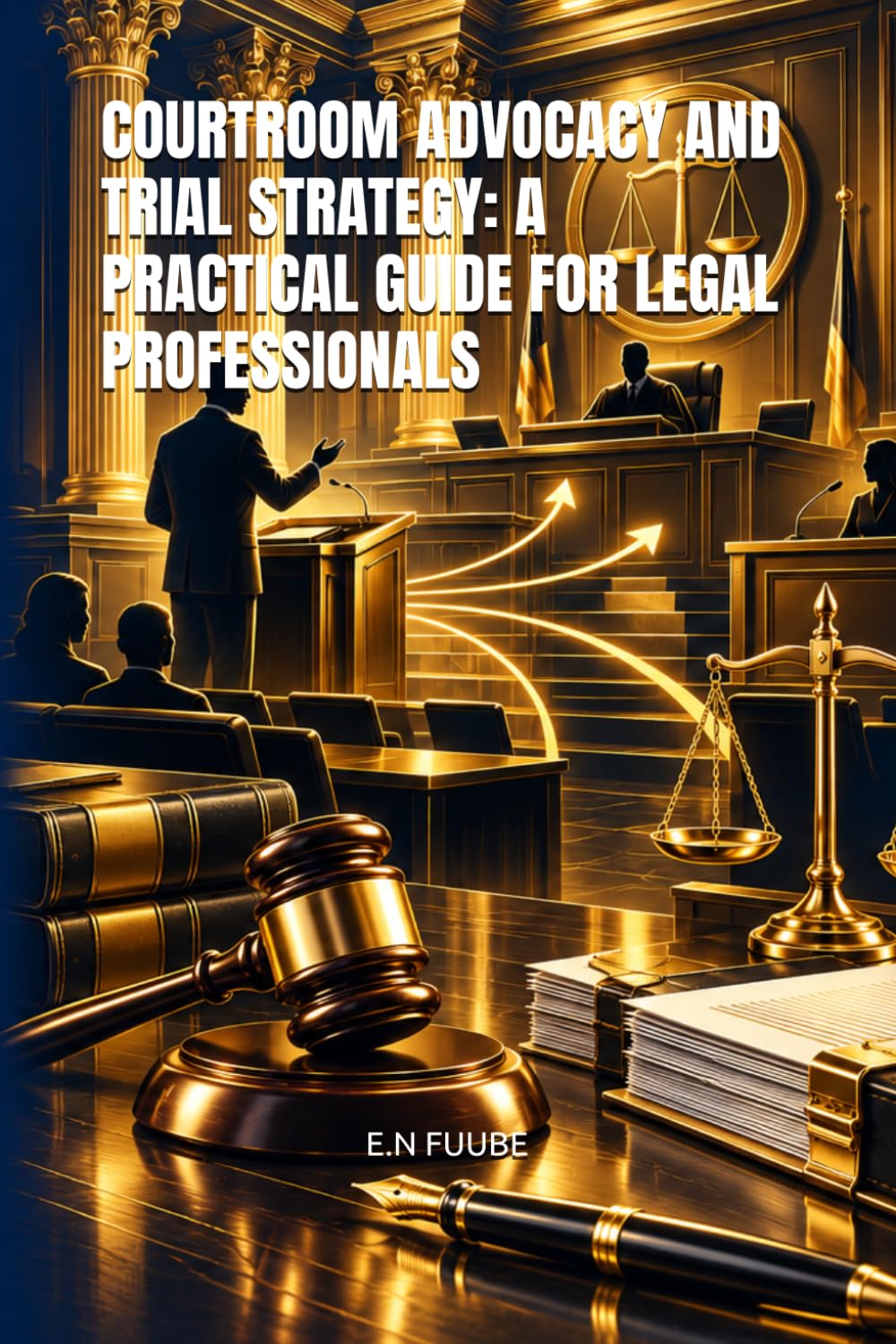 COURTROOM ADVOCACY AND TRIAL STRATEGY: A PRACTICAL GUIDE FOR LEGAL PROFESSIONALS