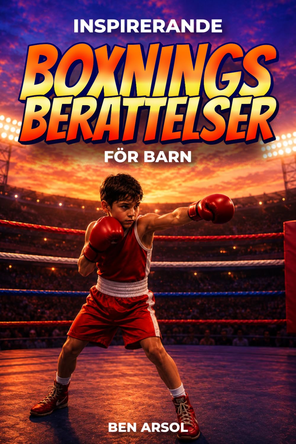 Inspirerande boxnings berättelser för barn: 15 inspirerande sanna boxnings berättelser för unga läsare med lektioner i mod, uthållighet och att aldrig ge upp (Swedish Edition)