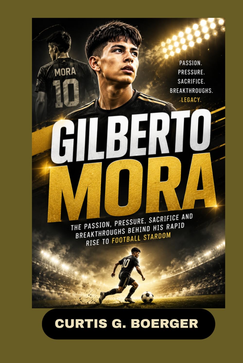 GILBERTO MORA: THE PASSION, PRESSURE, SACRIFICE AND BREAKTHROUGHS BEHIND HIS RAPID RISE TO FOOTBALL STARDOM: YOUNG STAR CHASING FOOTBALL GREATNESS