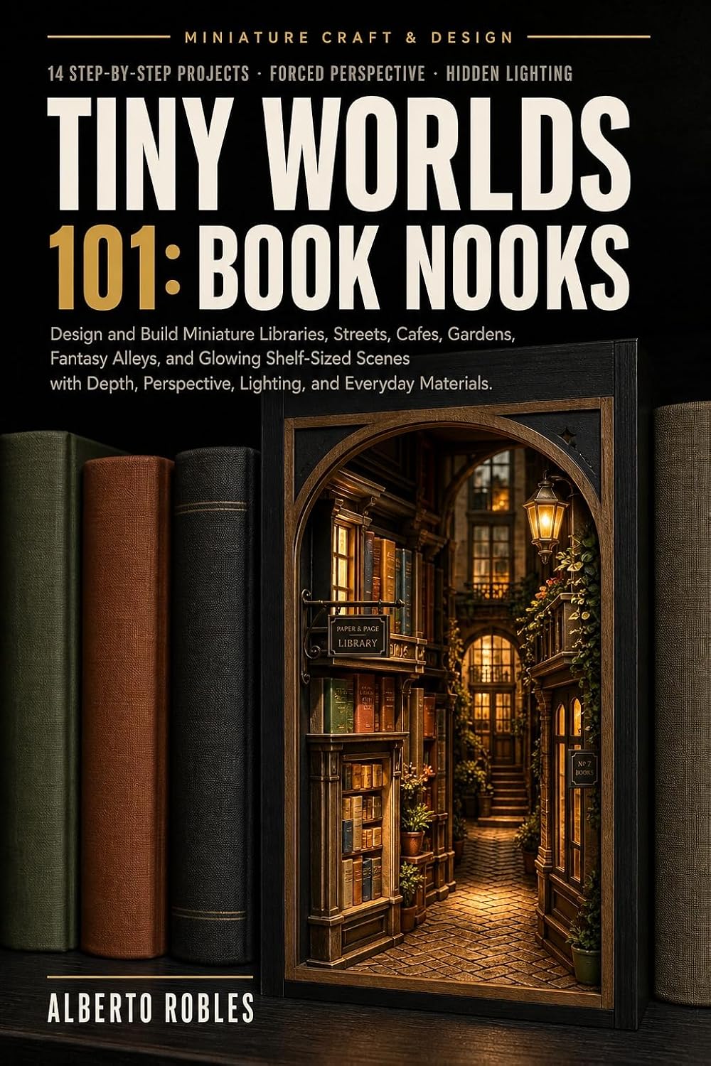 Tiny Worlds 101: Book Nooks: Design and Build Miniature Libraries, Streets, Cafes, Gardens, Fantasy Alleys, and Glowing Shelf-Sized Scenes with Depth,... and Everyday Materials (English Edition) baixar livro de graça