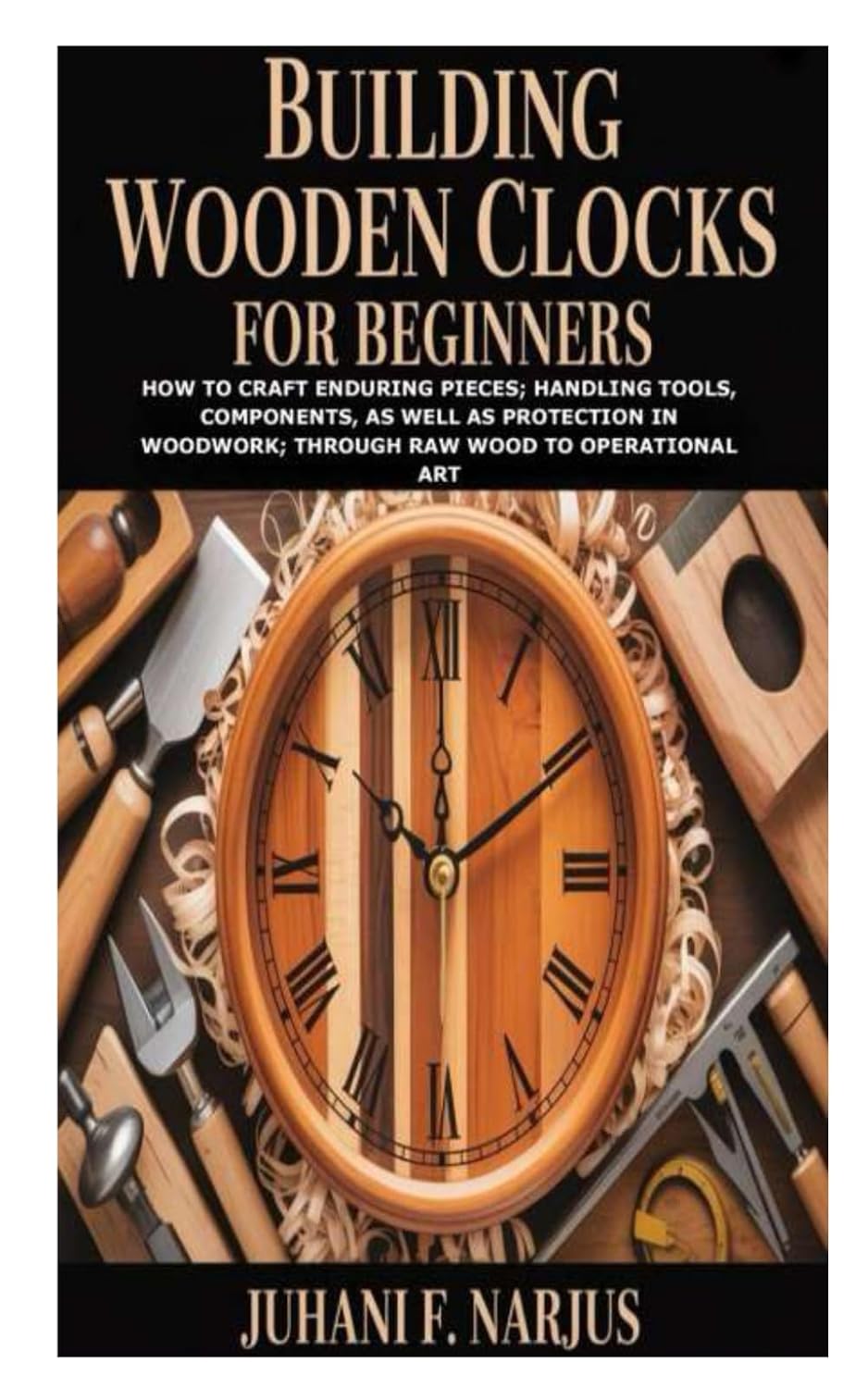Building Wooden Clocks for Beginners: How to Craft Enduring Pieces; Handling Tools, Components, as Well as Protection in Woodwork; Through Raw Wood to Operational Art baixar o livro de graça