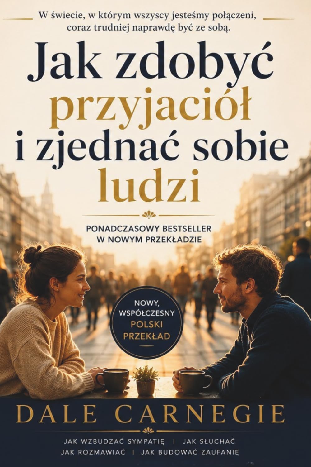Jak zdobyć przyjaciół i zjednać sobie ludzi - NOWY, WSPÓŁCZESNY PRZEKŁAD: How to win friends (Polish Edition)