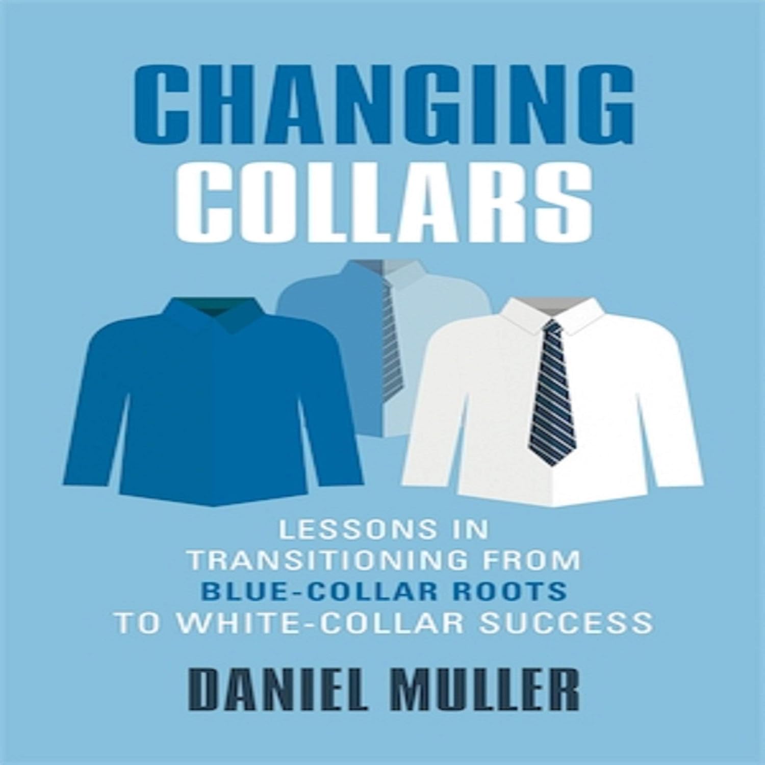 Changing Collars: Lessons in Transitioning from Blue-Collar Roots to White-Collar Success baixar livro de graça