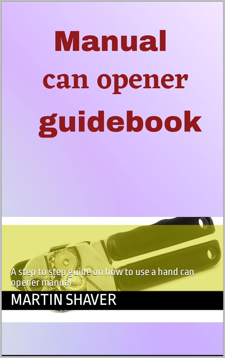 Manual Can Opener GuideBook: A step to step guide on how to use a hand can opener manual (English Edition) baixar livro de graça
