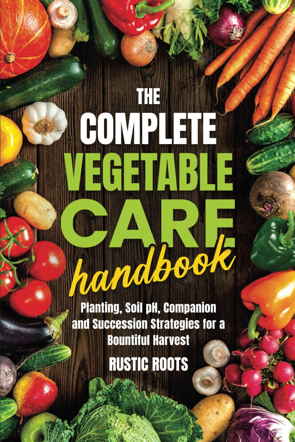 The Complete Vegetable Care Handbook: Planting, Soil pH, and Companion and Succession Strategies for a Bountiful Harvest baixar o livro de graça