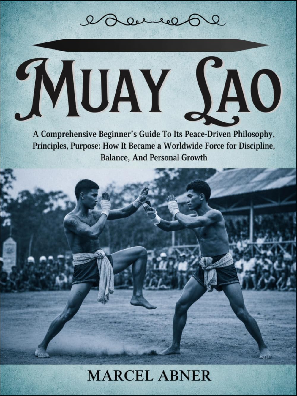 MUAY LAO: A Comprehensive Beginner’s Guide To Its Peace-Driven Philosophy, Principles, Purpose: How It Became a Worldwide Force for Discipline, Balance, And Personal Growth baixar livro de graça