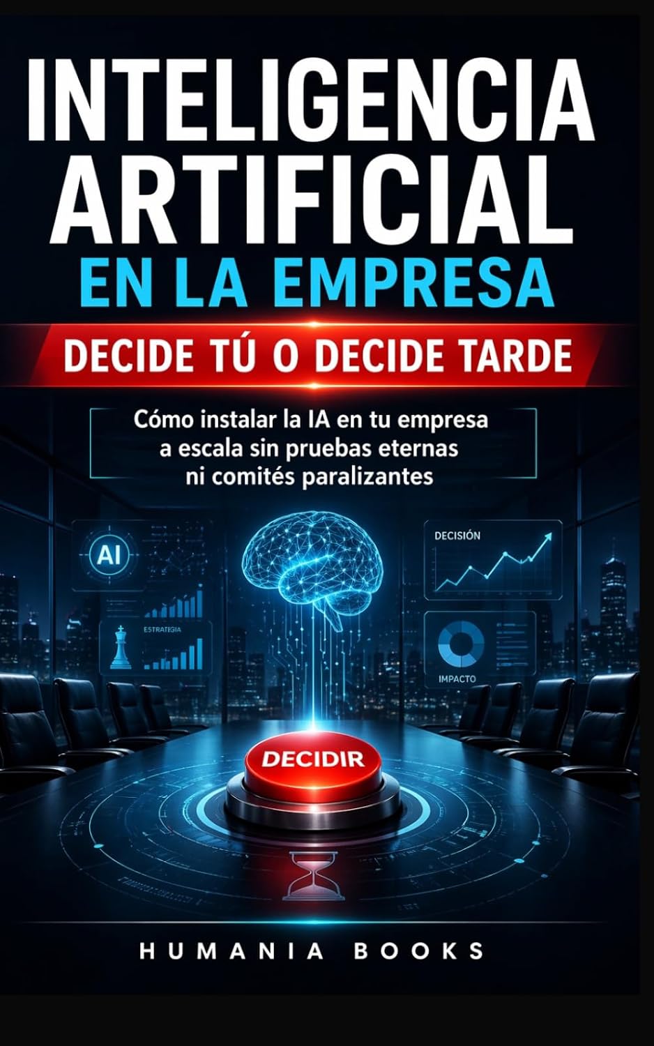 Inteligencia Artificial en la Empresa Decide tú o decide tarde.: Cómo instalar la IA a escala en tu empresa sin pruebas eternas ni comités paralizantes. Aprende a controlar la IA. (Spanish Edition)