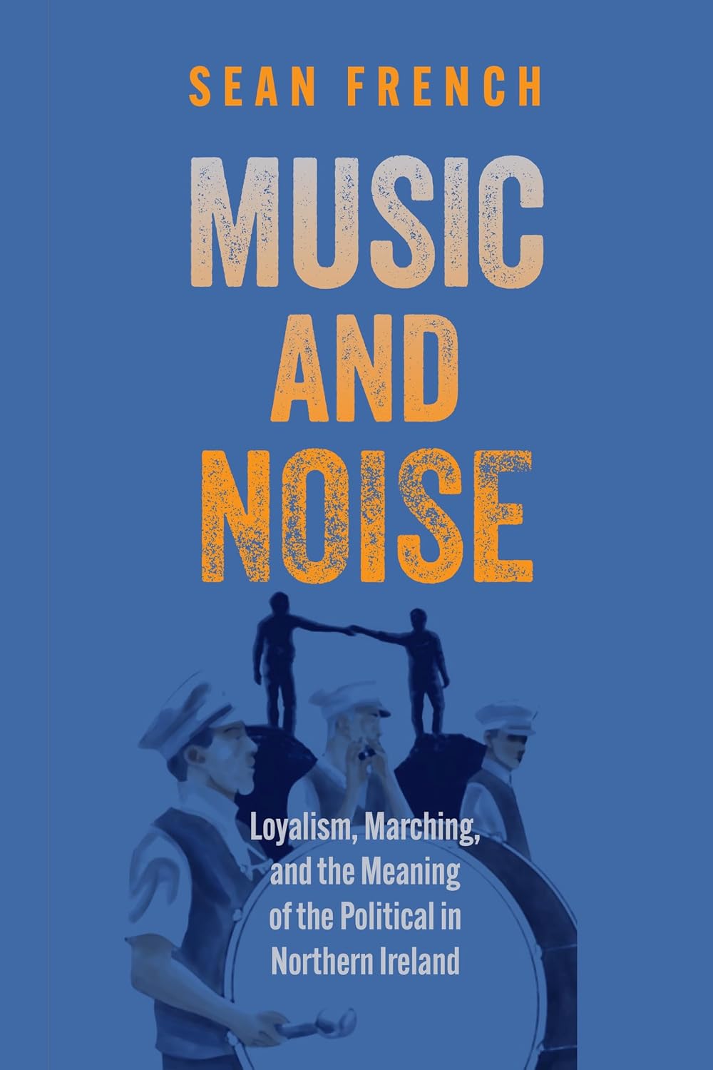Music and Noise: Loyalism, Marching, and the Meaning of the Political in Northern Ireland (English Edition)