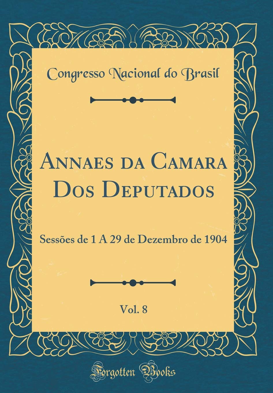 Annaes da Camara Dos Deputados, Vol. 8: Sessões de 1 A 29 de Dezembro de 1904 (Classic Reprint)