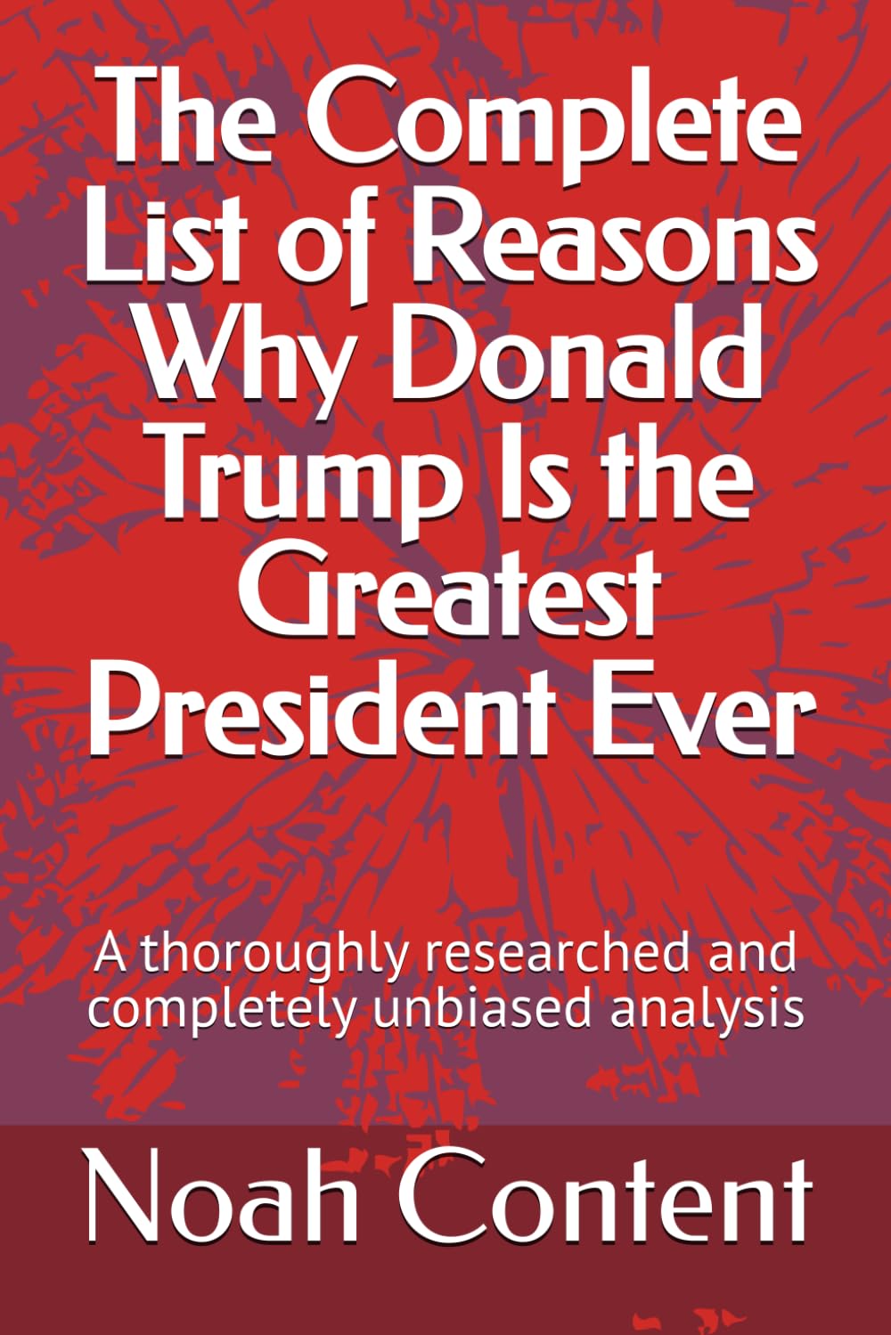The Complete List of Reasons Why Donald Trump Is the Greatest President Ever: A thoroughly researched and completely unbiased analysis (The Complete List Series) baixar o livro de graça