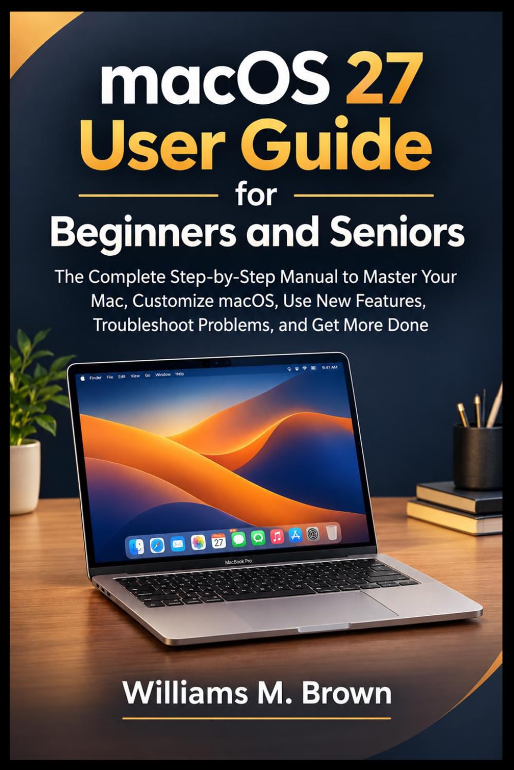 capítulo por capítulo baixar macOS 27 User Guide for Beginners and Seniors: The Complete Step-by-Step Manual to Master Your Mac, Customize macOS, Use New Features, Troubleshoot Problems, and Get More Done