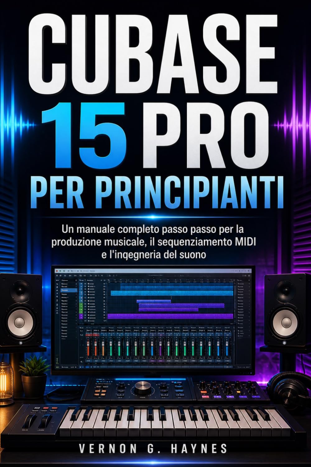 CUBASE 15 PRO PER PRINCIPIANTI: Un manuale completo passo passo per la produzione musicale, il sequenziamento MIDI e l'ingegneria del suono (Italian Edition)