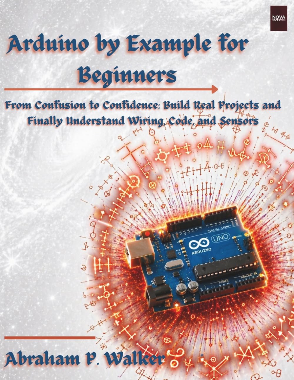 Arduino by Example for Beginners: From Confusion to Confidence: Build Real Projects and Finally Understand Wiring, Code, and Sensors (NovaFactsPress) baixar o livro de graça