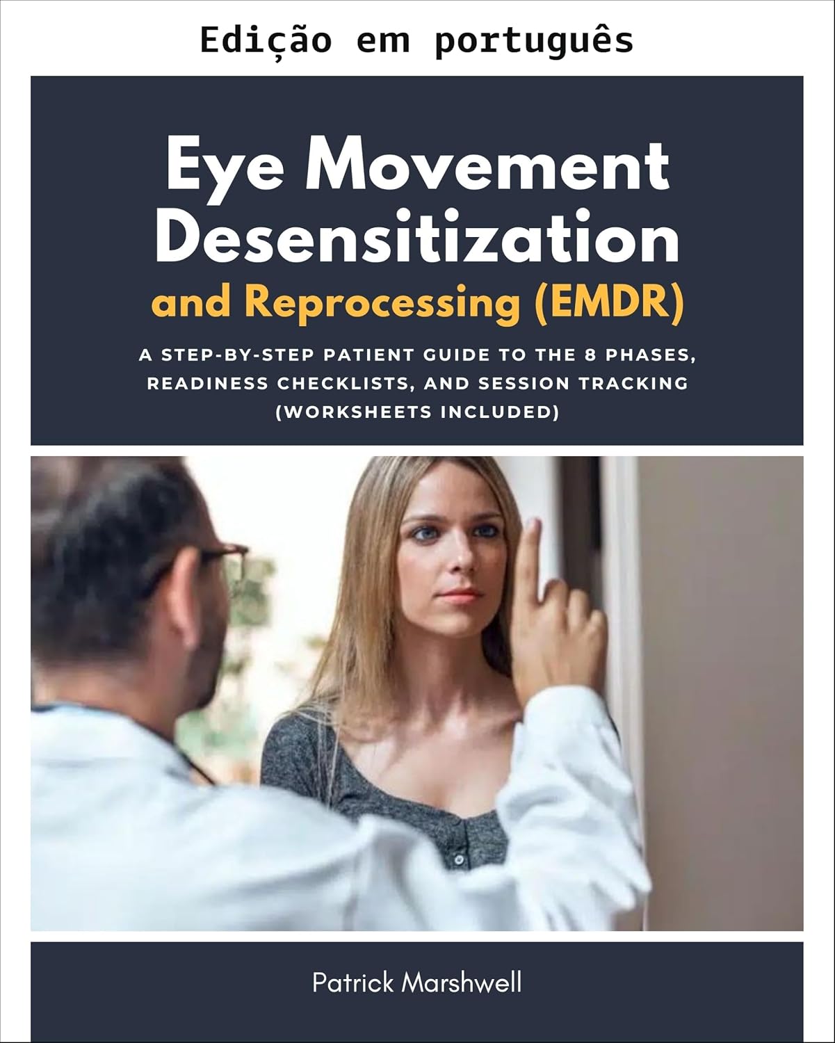 Dessensibilização e reprocessamento por movimentos oculares (EMDR): um guia passo a passo para pacientes sobre as 8 fases, listas de verificação de prontidão... e acompanhamento de sessões (planilhas inc baixar o livro de graça