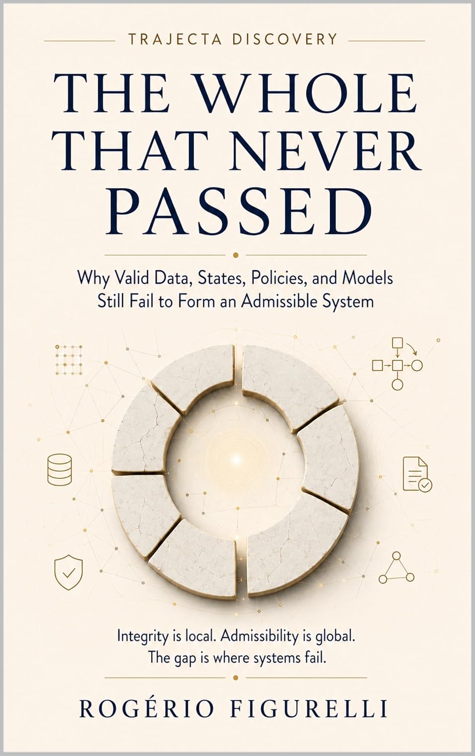 The Whole That Never Passed: Why Valid Data, States, Policies, and Models Still Fail to Form an Admissible System (Trajecta Discovery Book 4) (English Edition) baixar o livro de graça