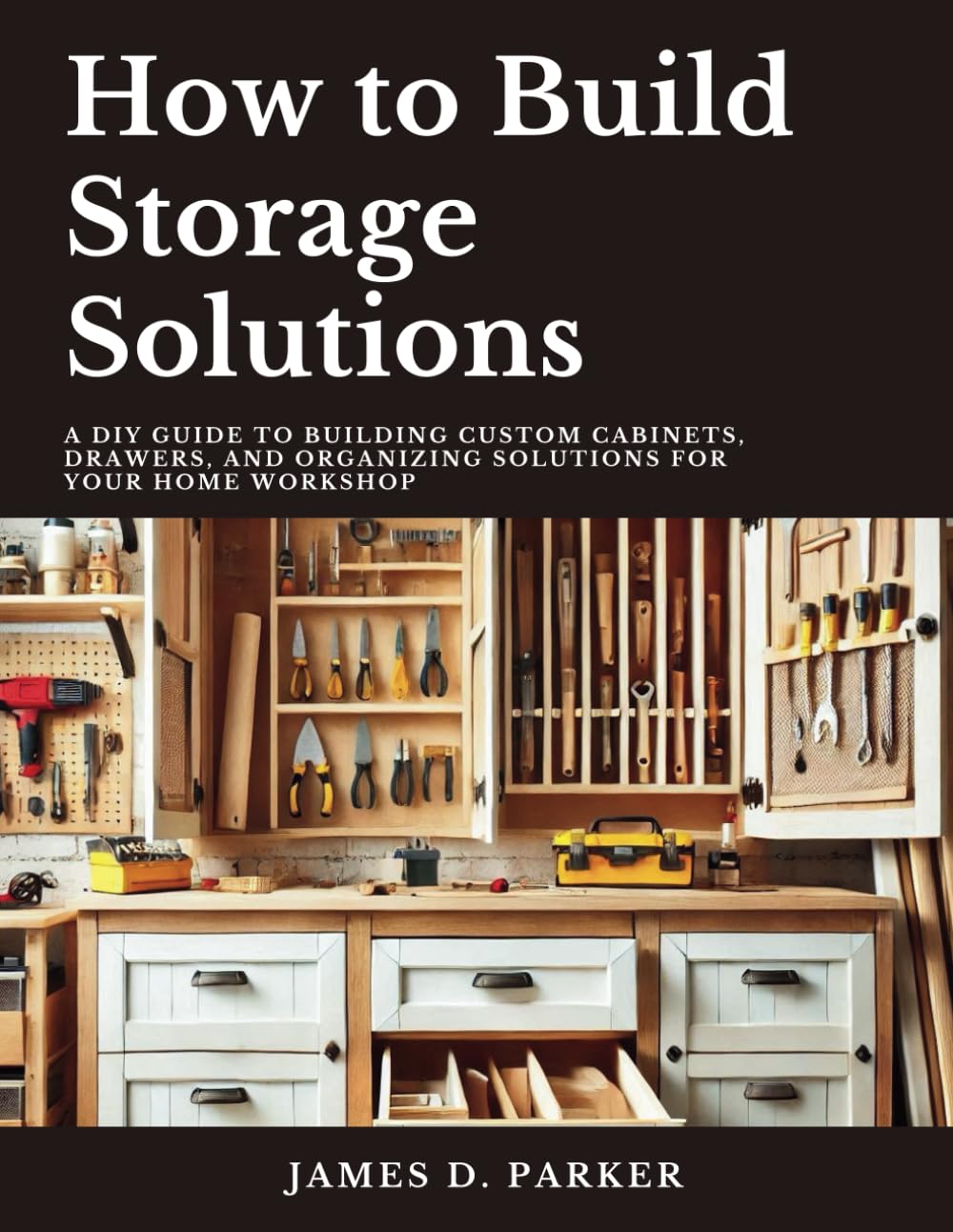 capítulo por capítulo baixar How to Build Storage Solutions: A DIY Guide to Building Custom Cabinets, Drawers, and Organizing Solutions for Your Home Workshop (Workshop Wisdom: The Complete Beginner's Path to Woodworking Mastery)
