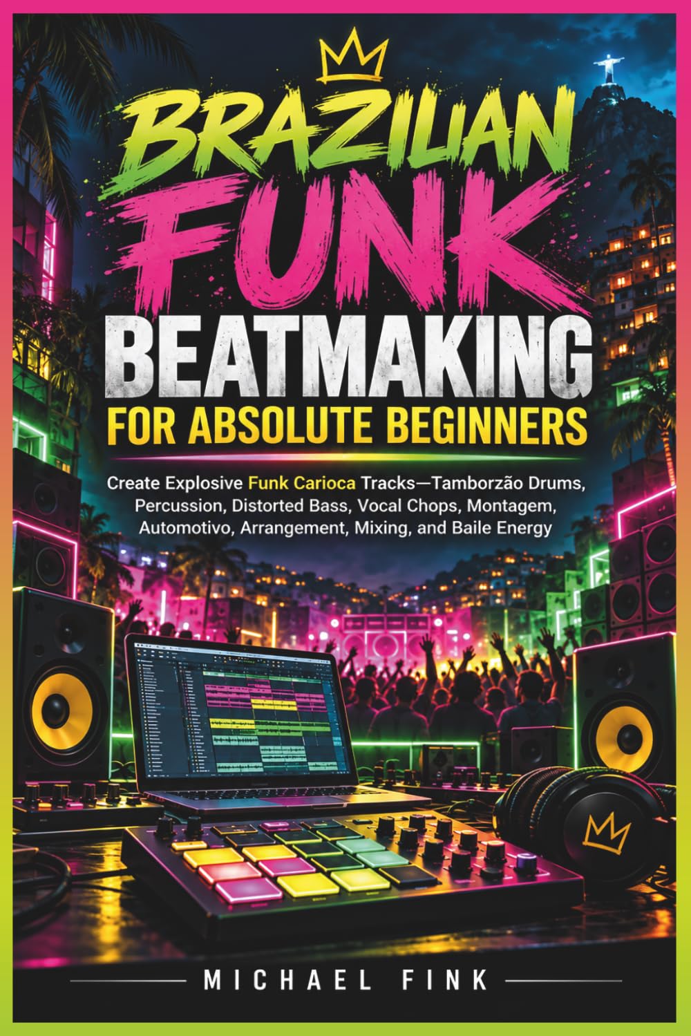 Brazilian Funk Beatmaking for Absolute Beginners: Create Explosive Funk Carioca Tracks-Tamborzão Drums, Distorted Bass, Vocal Chops, Montagem, Automotivo, Arrangement, Mixing, and Baile Energy: 2