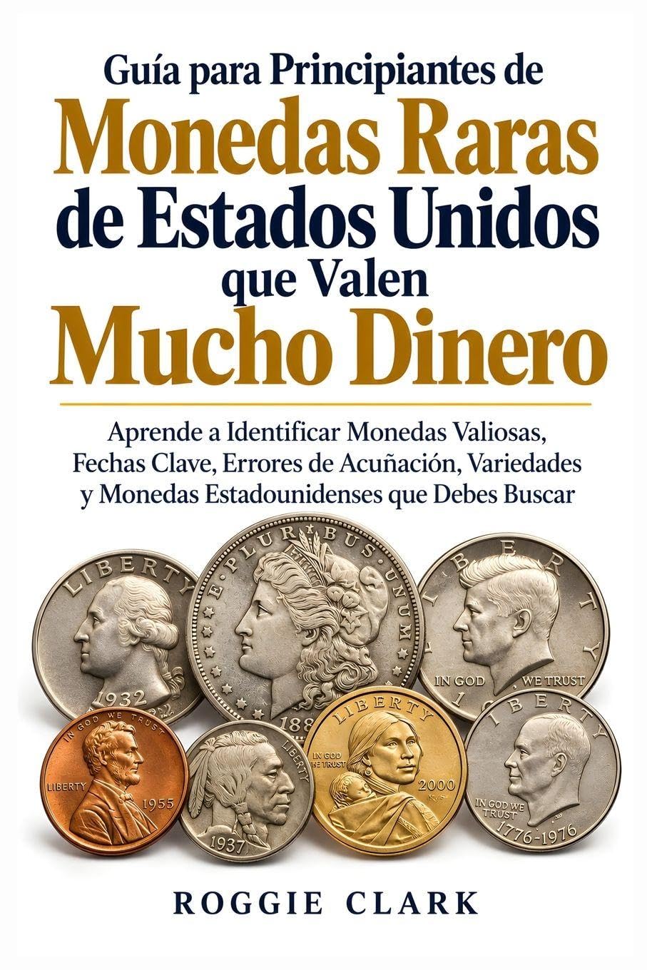 Guia para Principiantes de Monedas Raras de Estados Unidos que Valen Mucho Dinero: Aprende a Identificar Monedas Valiosas, Fechas Clave, Errores de ... y Monedas Estadounidenses que Debes Buscar