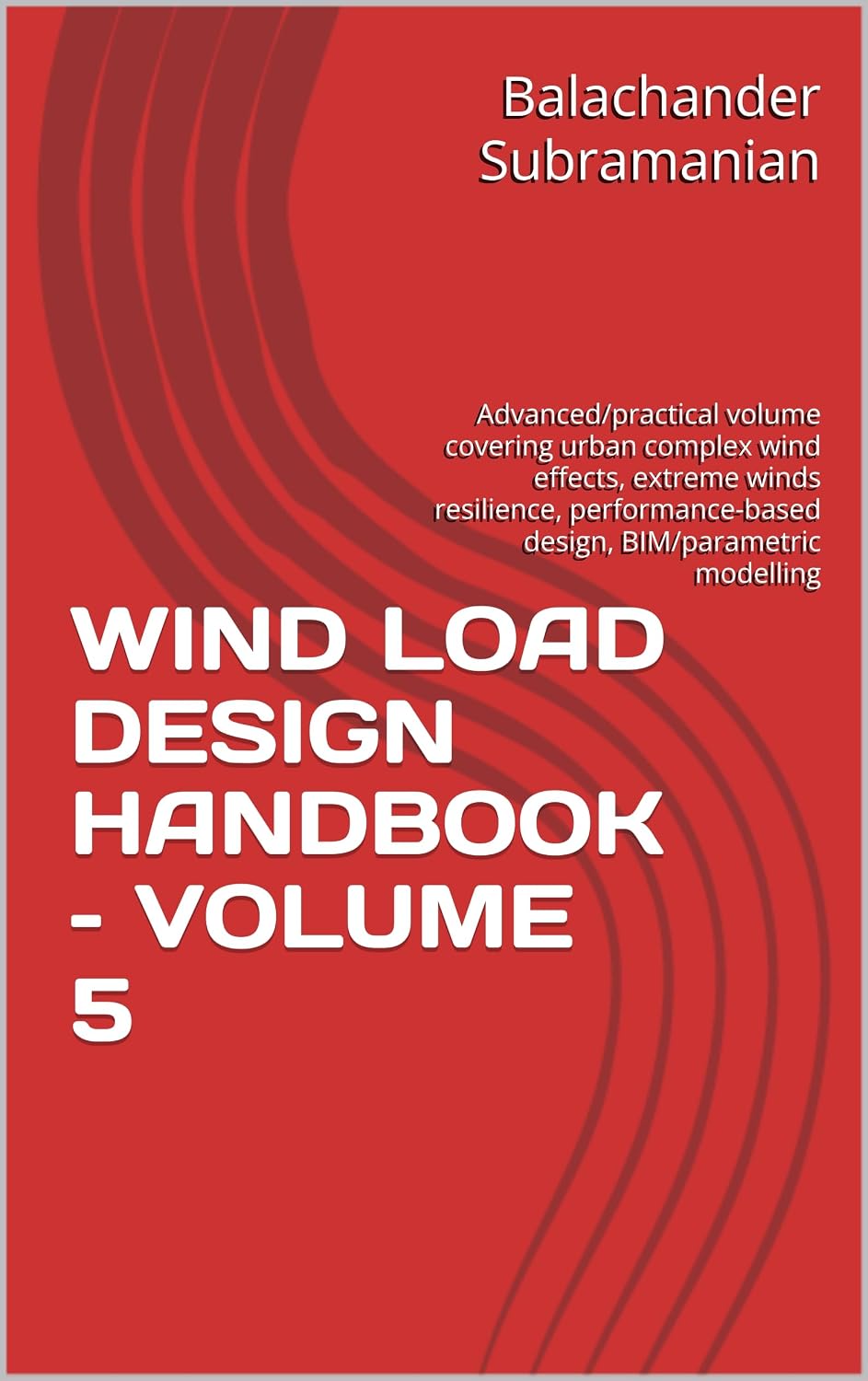 WIND LOAD DESIGN HANDBOOK – VOLUME 5: Advanced/practical volume covering urban complex wind effects, extreme winds resilience, performance-based design, BIM/parametric modelling (English Edition) baixar o livro de graça
