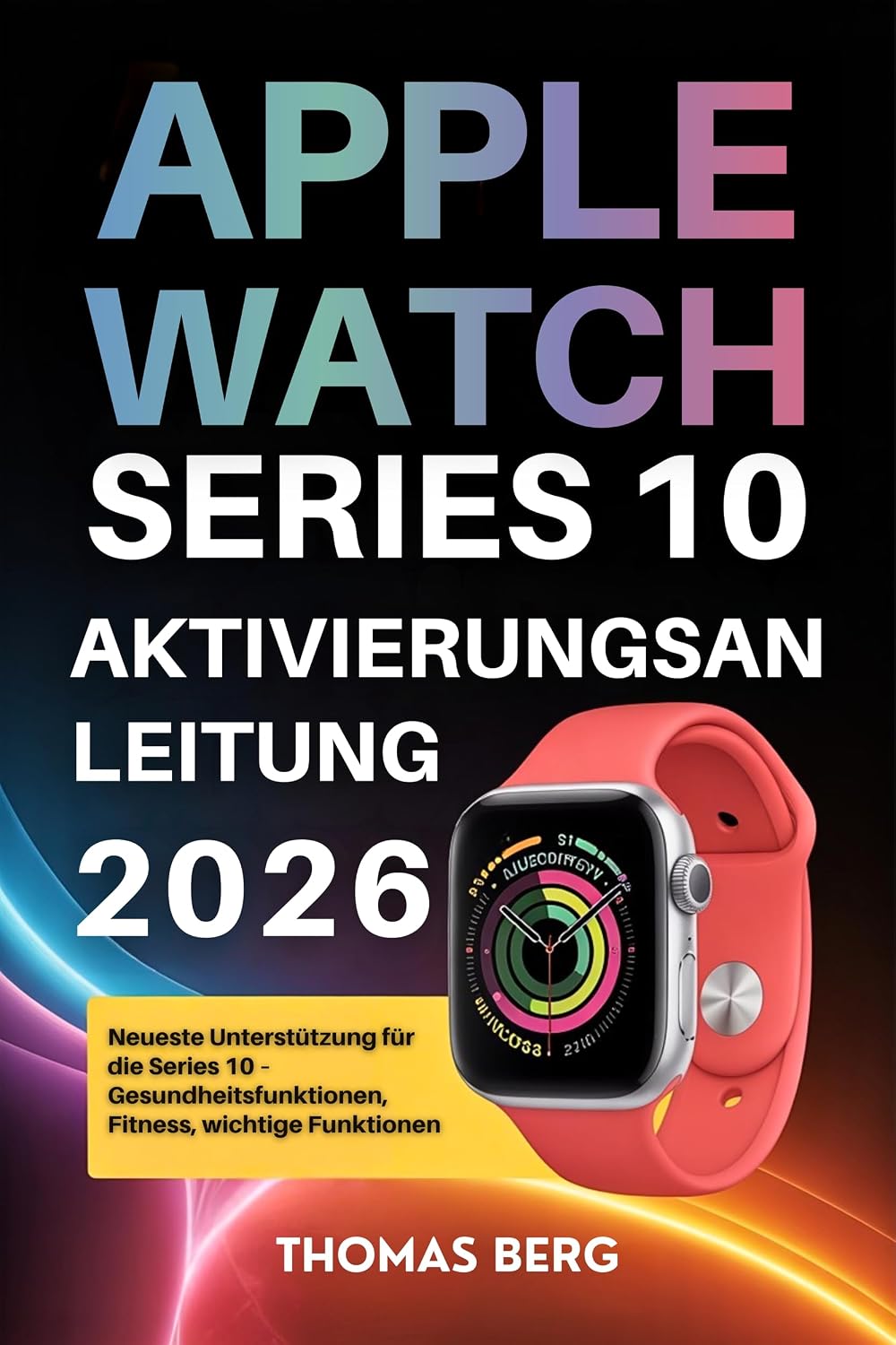 ler totalmente Apple Watch Series 10 Aktivierungsanleitung 2026: Neueste Unterstützung für die Series 10 – Gesundheitsfunktionen, Fitness, wichtige Funktionen (German Edition)