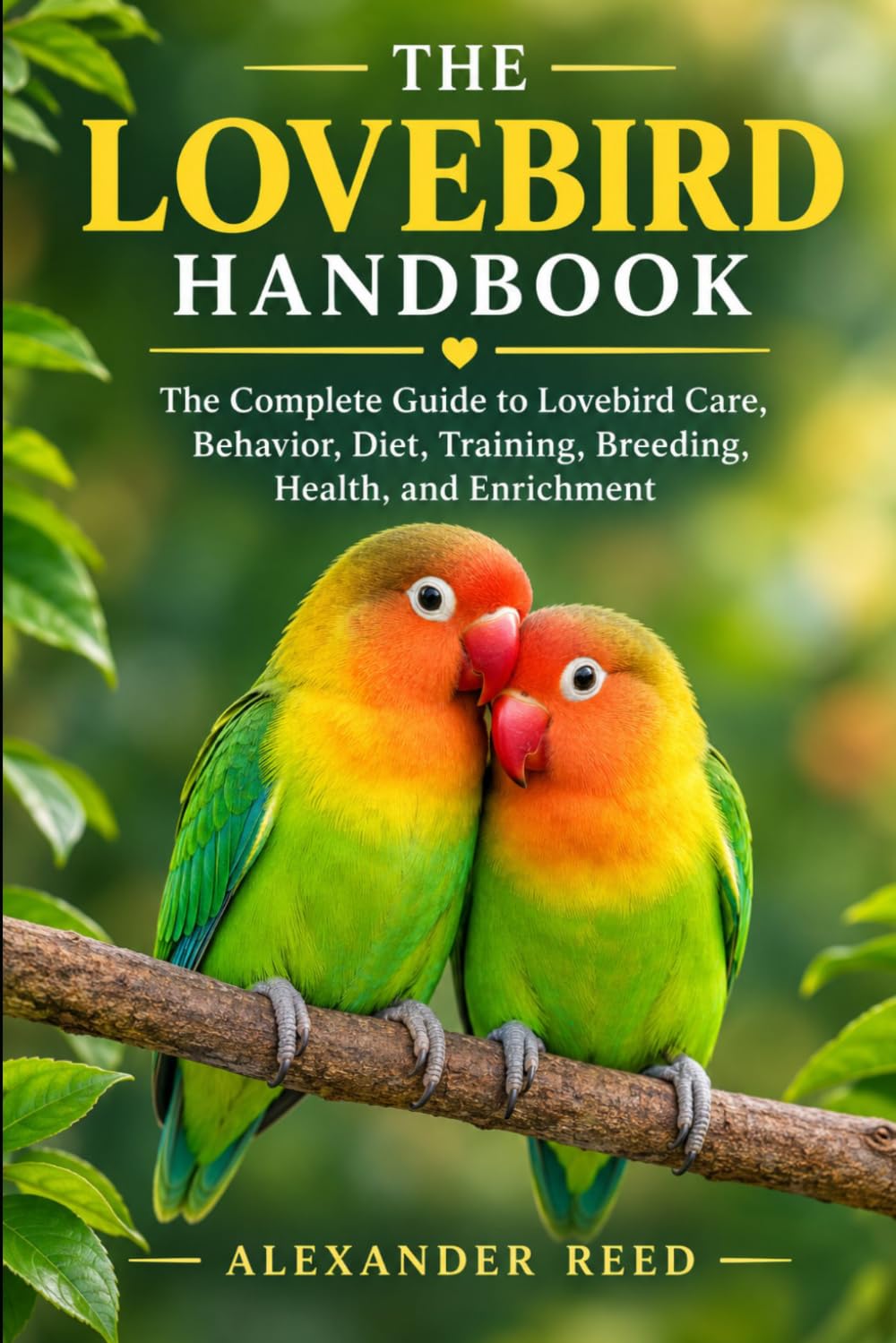 THE LOVEBIRD HANDBOOK: The Complete Guide to Lovebird Care, Behavior, Diet, Training, Breeding, Health, and Enrichment