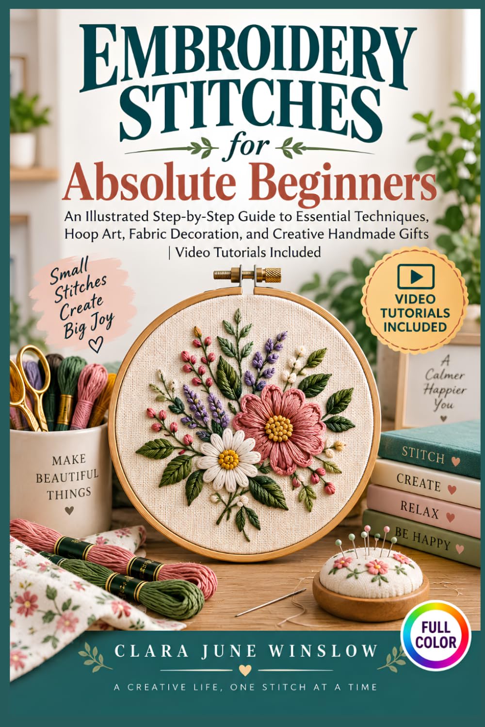 EMBROIDERY STITCHES FOR ABSOLUTE BEGINNERS: An Illustrated Step-by-Step Guide to Essential Techniques, Hoop Art, Fabric Decoration, and Creative Handmade Gifts | Video Tutorials Included baixar o livro de graça