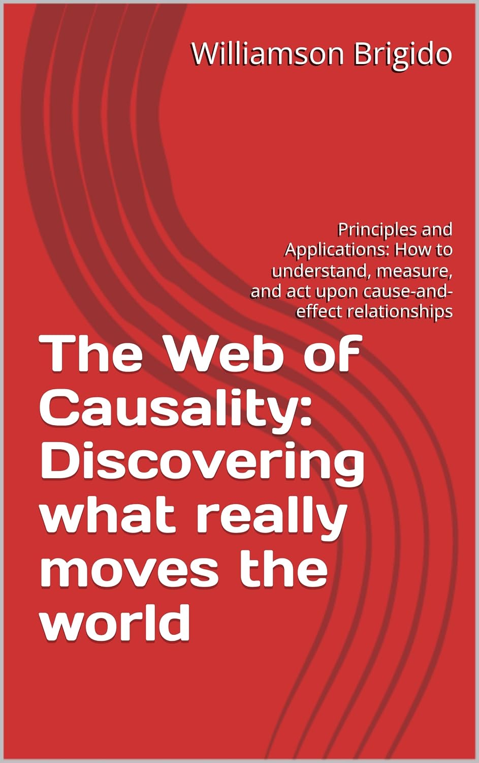 The Web of Causality: Discovering what really moves the world: Principles and Applications: How to understand, measure, and act upon cause-and-effect relationships (English Edition) baixar livro de graça