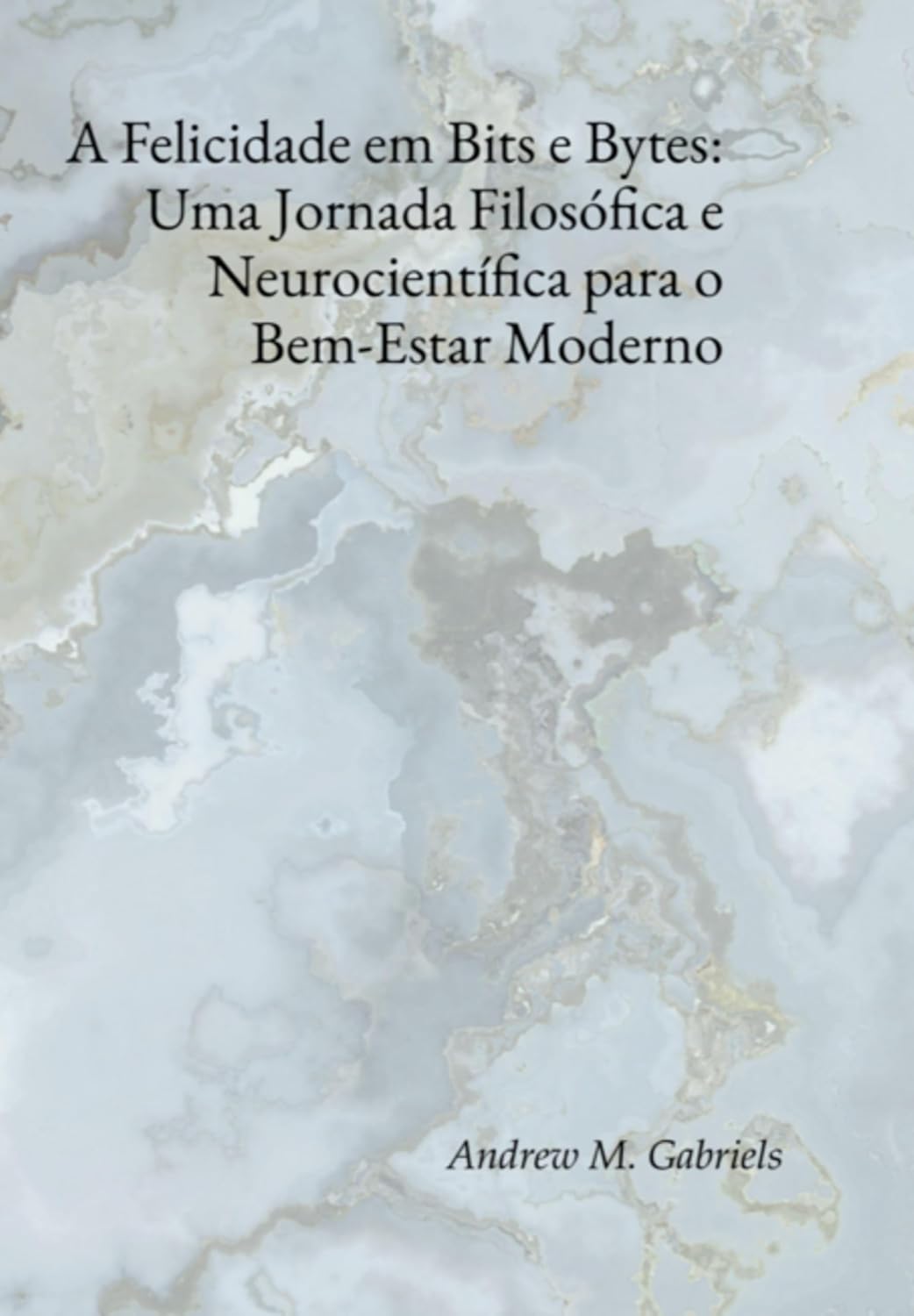 A Felicidade Em Bits E Bytes: Uma Jornada Filosófica E Neurocientífica Para O Bem-estar Moderno
