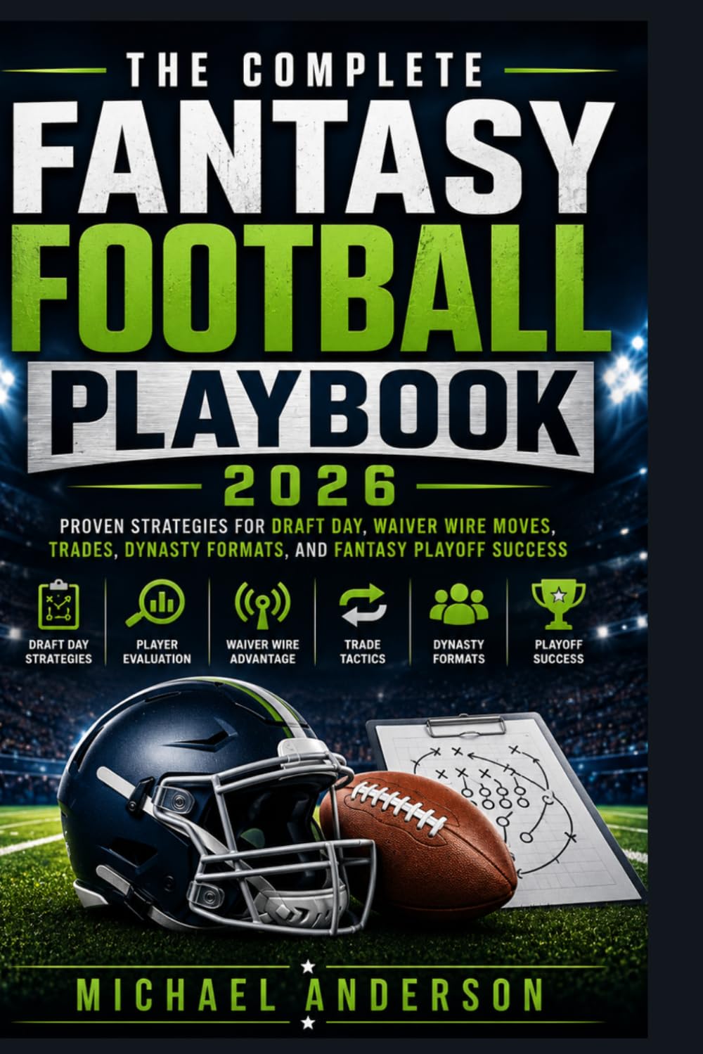 The Complete Fantasy Football Playbook 2026: Proven Strategies for Draft Day, Waiver Wire Moves, Trades, Dynasty Formats, and Fantasy Playoff Success