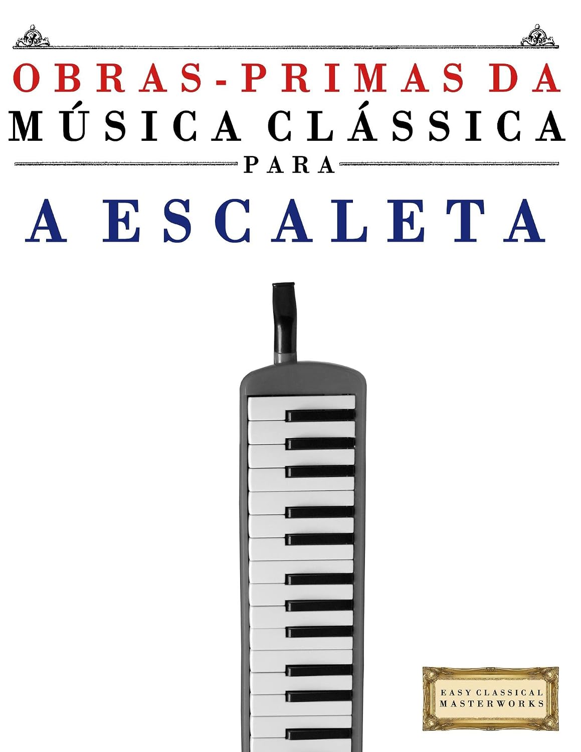 Obras-Primas da Música Clássica para a Escaleta: Peças fáceis de Bach, Beethoven, Brahms, Handel, Haydn, Mozart, Schubert, Tchaikovsky, Vivaldi e Wagner baixar o livro de graça