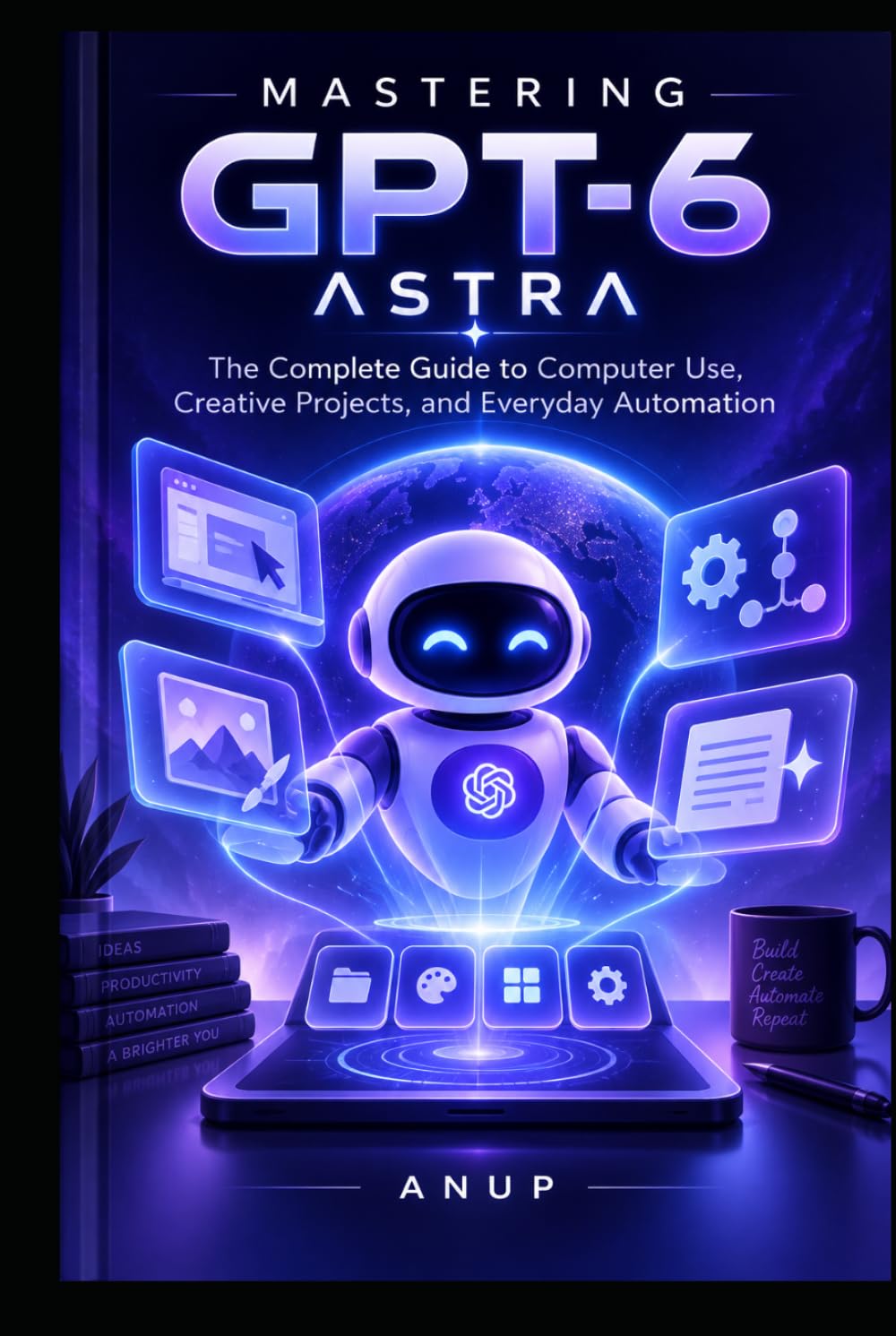 ler totalmente MASTERING GPT-6 ASTRA: The Complete Guide to Computer Use, Creative Projects, and Everyday Automation