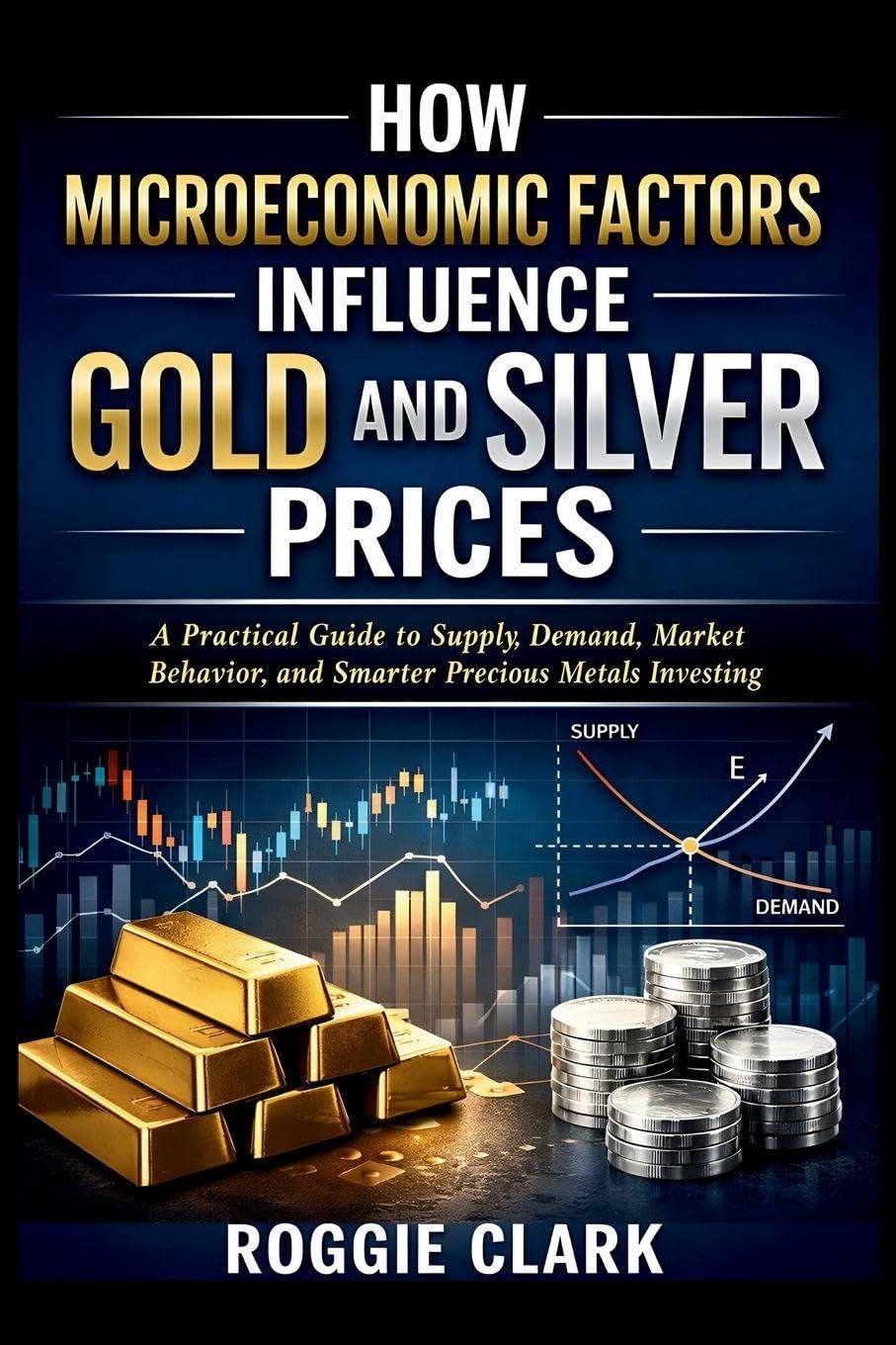 How Microeconomic Factors Influence Gold and Silver Prices: A Practical Guide to Supply, Demand, Market Behavior, and Smarter Precious Metals Investing baixar o livro de graça