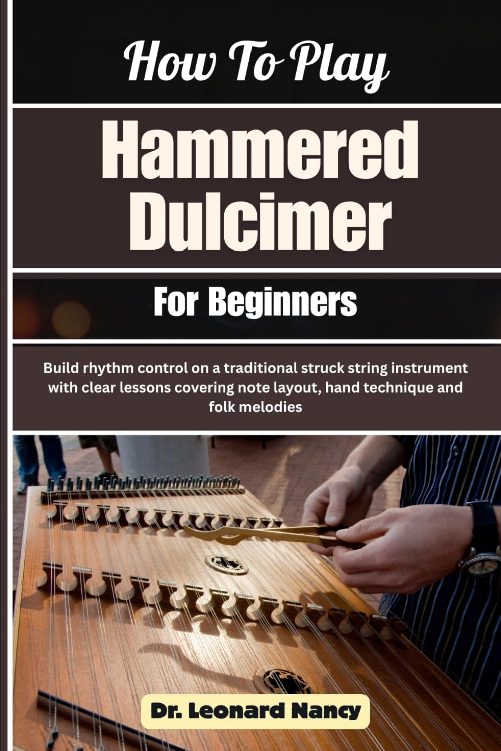How To Play Hammered Dulcimer For Beginners: Build rhythm control on a traditional struck string instrument with clear lessons covering note layout, hand technique and folk melodies