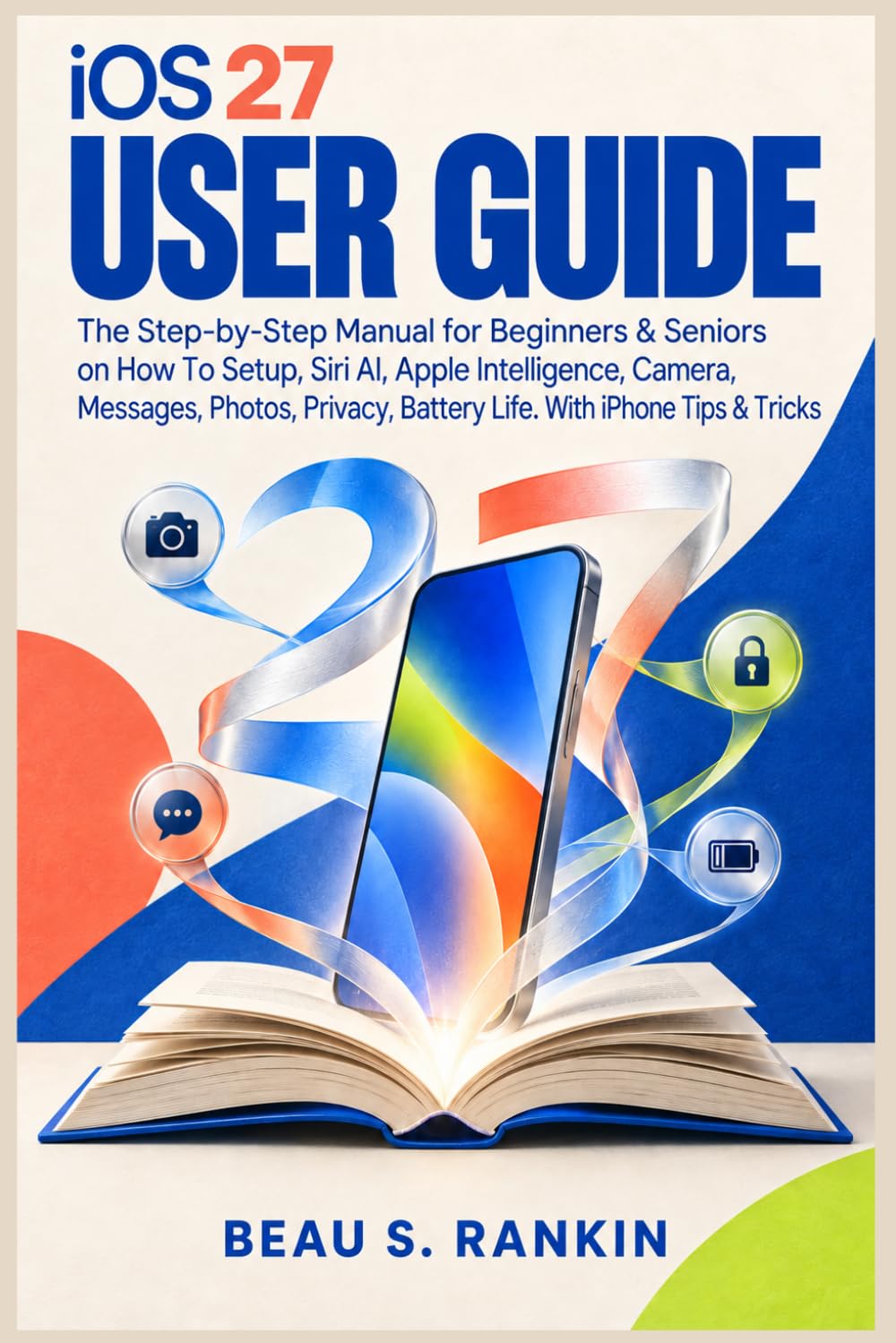 ler totalmente iOS 27 User Guide: The Step-by-Step Manual for Beginners & Seniors on How To Setup, Siri AI, Apple Intelligence, Camera, Messages, Photos, Privacy, Battery Life. With iPhone Tips & Tricks