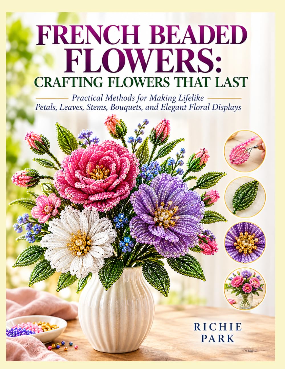 FRENCH BEADED FLOWERS: CRAFTING FLOWERS THAT LAST: Practical Methods for Making Lifelike Petals, Leaves, Stems, Bouquets, and Elegant Floral Displays baixar livro de graça